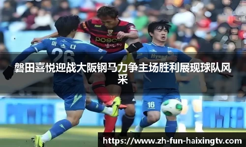 磐田喜悦迎战大阪钢马力争主场胜利展现球队风采