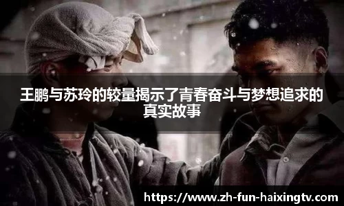 王鹏与苏玲的较量揭示了青春奋斗与梦想追求的真实故事