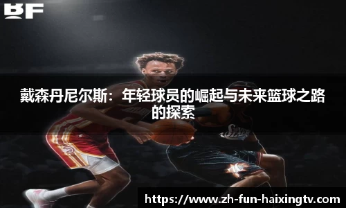 戴森丹尼尔斯：年轻球员的崛起与未来篮球之路的探索
