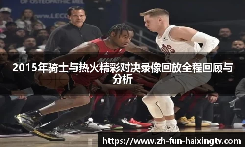 2015年骑士与热火精彩对决录像回放全程回顾与分析