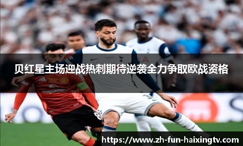 贝红星主场迎战热刺期待逆袭全力争取欧战资格