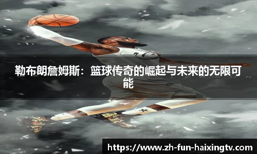 勒布朗詹姆斯：篮球传奇的崛起与未来的无限可能