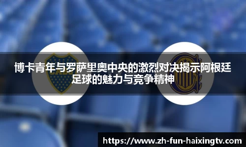 博卡青年与罗萨里奥中央的激烈对决揭示阿根廷足球的魅力与竞争精神