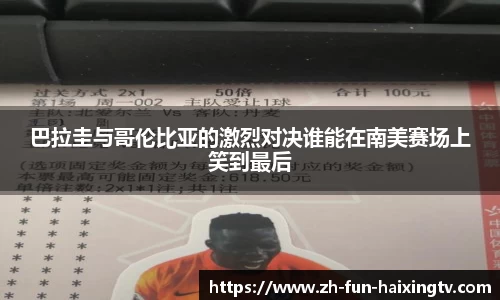 巴拉圭与哥伦比亚的激烈对决谁能在南美赛场上笑到最后