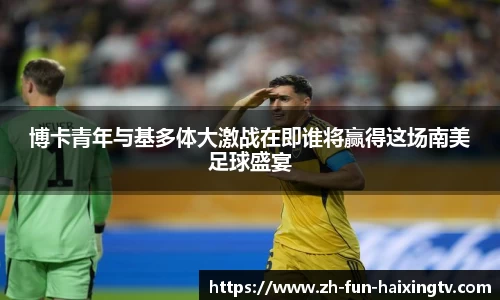 博卡青年与基多体大激战在即谁将赢得这场南美足球盛宴