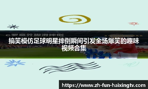 搞笑模仿足球明星摔倒瞬间引发全场爆笑的趣味视频合集