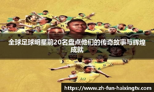全球足球明星前20名盘点他们的传奇故事与辉煌成就