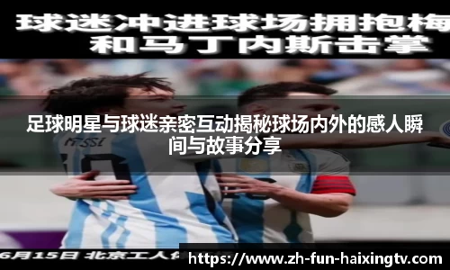 足球明星与球迷亲密互动揭秘球场内外的感人瞬间与故事分享
