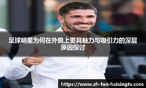 足球明星为何在外貌上更具魅力与吸引力的深层原因探讨