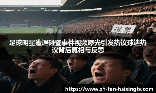 足球明星遭遇碰瓷事件视频曝光引发热议球迷热议背后真相与反思