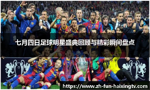 七月四日足球明星盛典回顾与精彩瞬间盘点