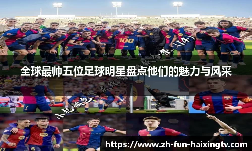 全球最帅五位足球明星盘点他们的魅力与风采